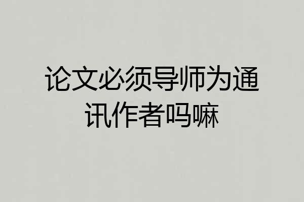 论文必须导师为通讯作者吗嘛