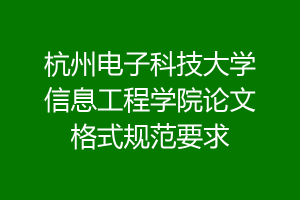 杭州电子科技大学信息工程学院论文格式规范要求