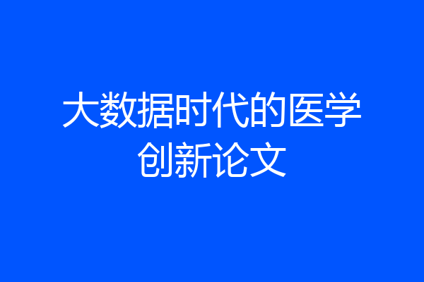 大数据时代的医学创新论文