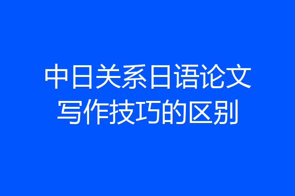 中日关系日语论文写作技巧的区别