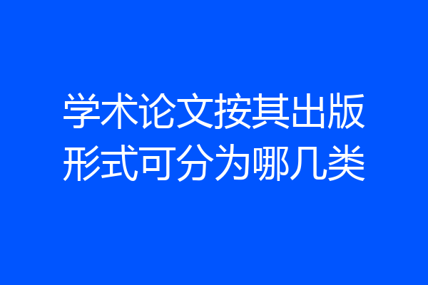 学术论文按其出版形式可分为哪几类