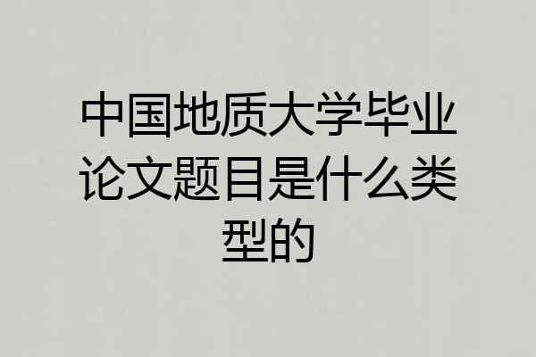 中国地质大学毕业论文题目是什么类型的