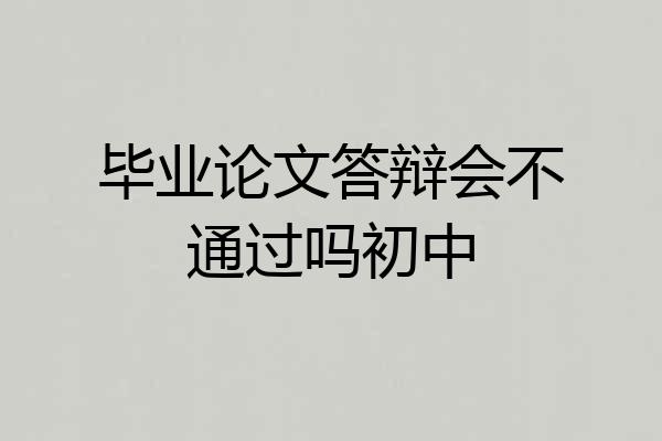 毕业论文答辩会不通过吗初中