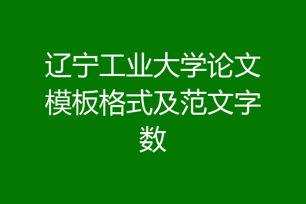 辽宁工业大学论文模板格式及范文字数