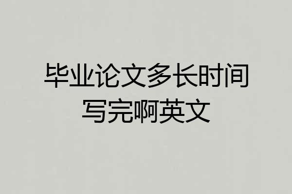 毕业论文多长时间写完啊英文
