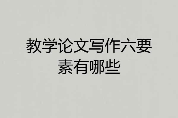 教学论文写作六要素有哪些