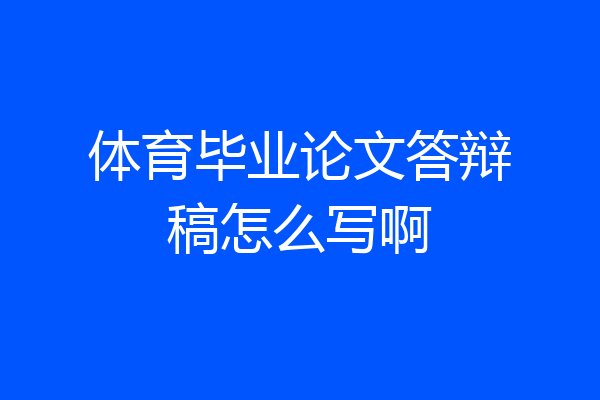 体育毕业论文答辩稿怎么写啊