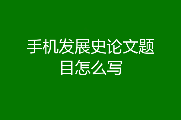 手机发展史论文题目怎么写
