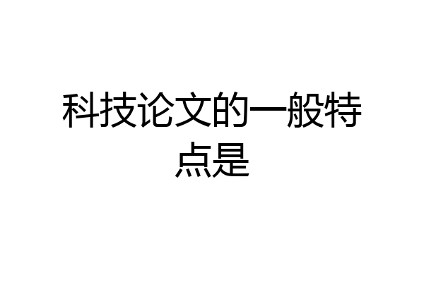 科技论文的一般特点是