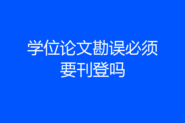 学位论文勘误必须要刊登吗