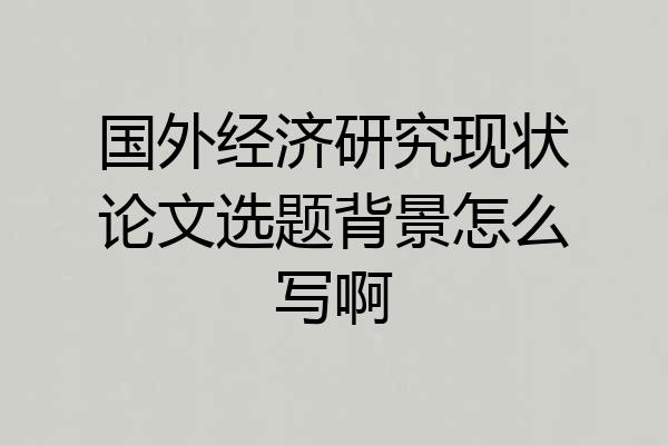 国外经济研究现状论文选题背景怎么写啊