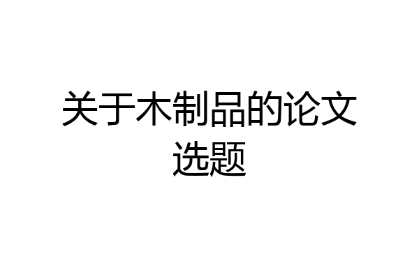 关于木制品的论文选题