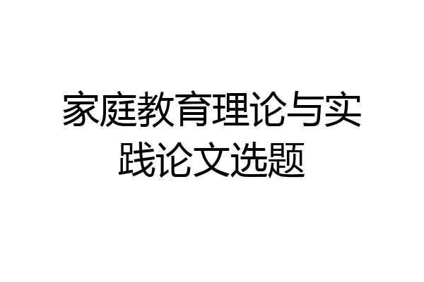 家庭教育理论与实践论文选题