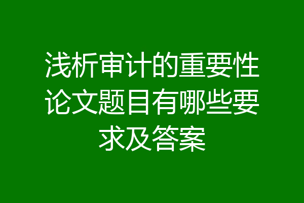 浅析审计的重要性论文题目有哪些要求及答案