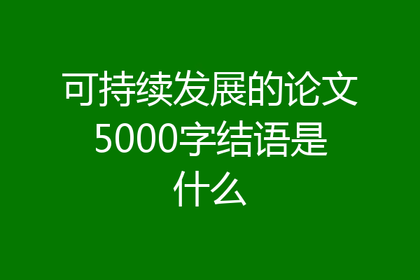 可持续发展的论文5000字结语是什么