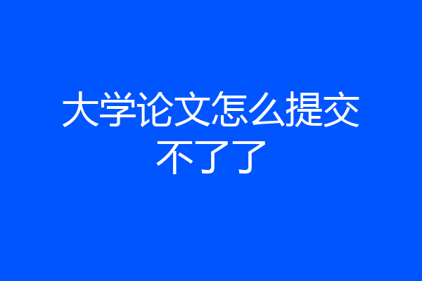 大学论文怎么提交不了了