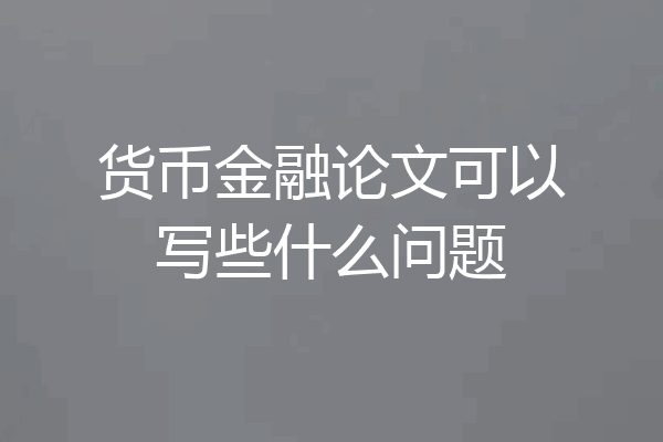 货币金融论文可以写些什么问题