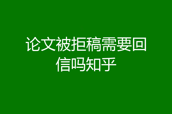 论文被拒稿需要回信吗知乎