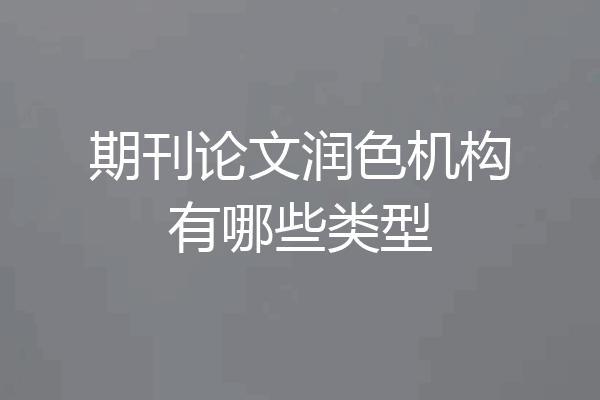 期刊论文润色机构有哪些类型