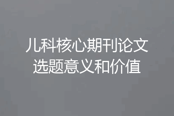 儿科核心期刊论文选题意义和价值