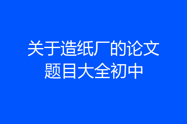 关于造纸厂的论文题目大全初中
