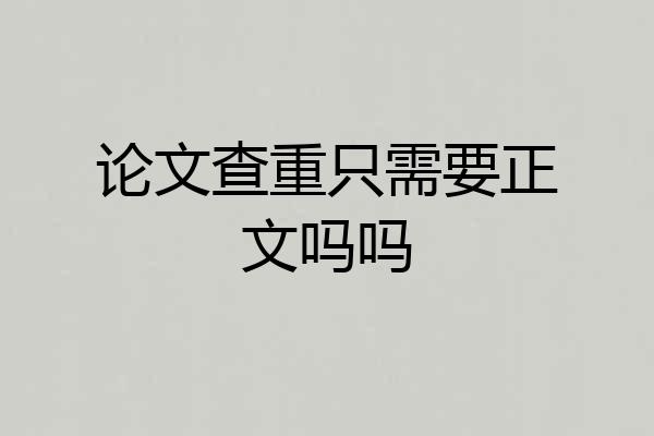 论文查重只需要正文吗吗
