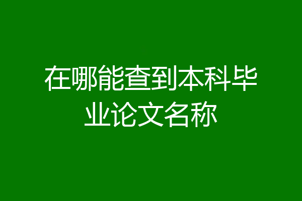 在哪能查到本科毕业论文名称