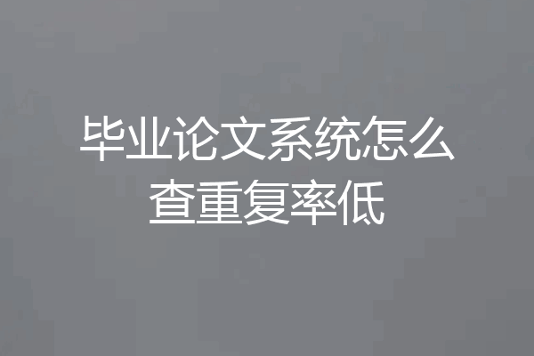 毕业论文系统怎么查重复率低