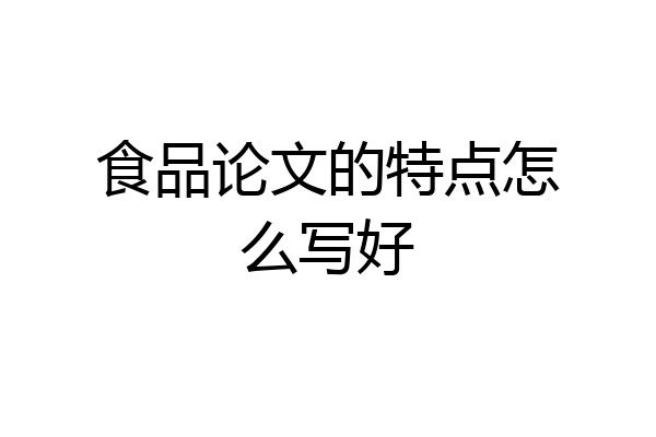 食品论文的特点怎么写好