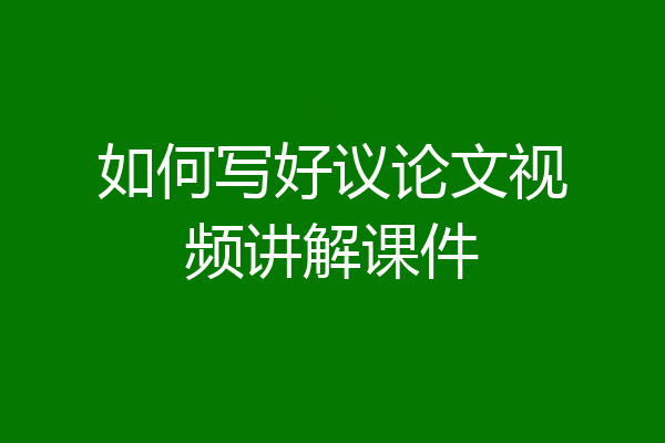如何写好议论文视频讲解课件