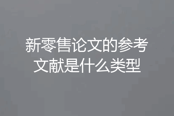 新零售论文的参考文献是什么类型