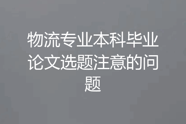 物流专业本科毕业论文选题注意的问题