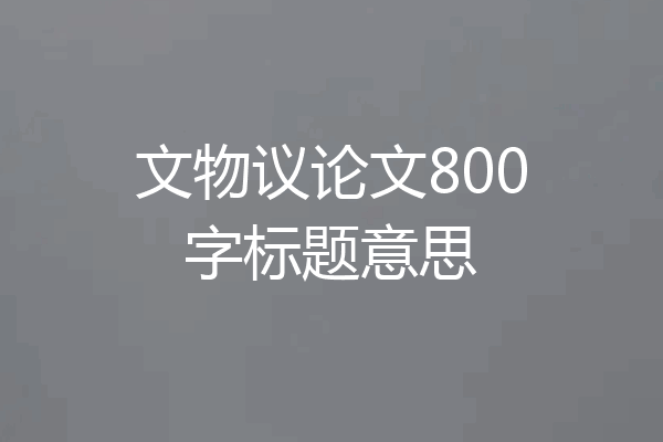 文物议论文800字标题意思
