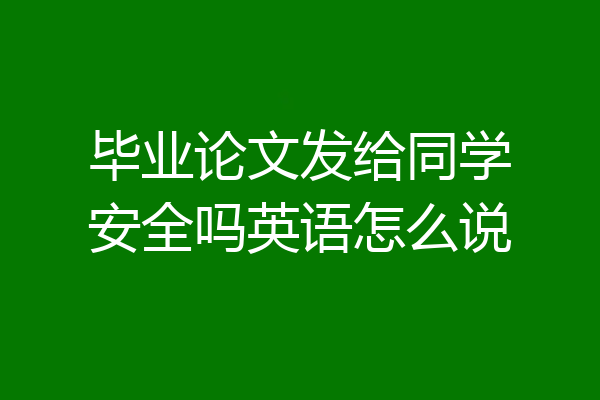 毕业论文发给同学安全吗英语怎么说