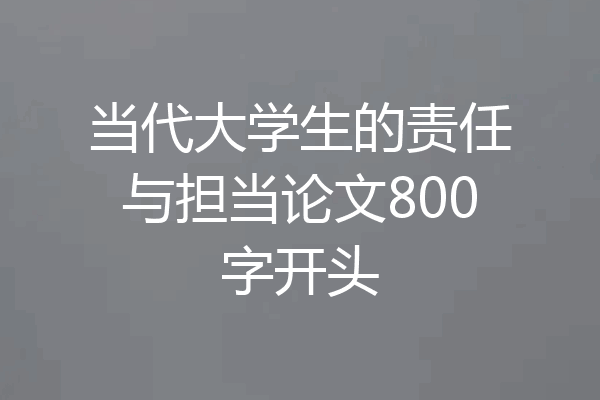当代大学生的责任与担当论文800字开头