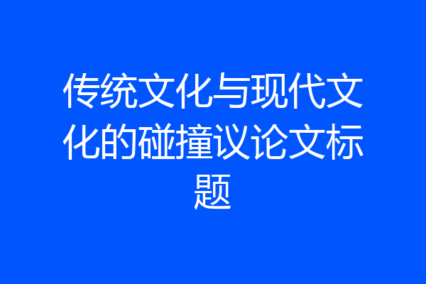 传统文化与现代文化的碰撞议论文标题