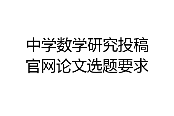 中学数学研究投稿官网论文选题要求
