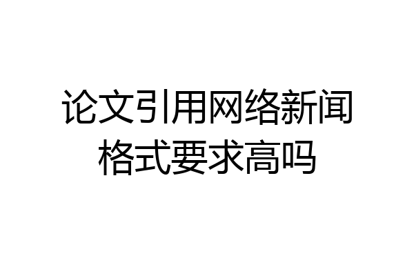 论文引用网络新闻格式要求高吗