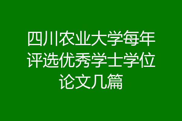 四川农业大学每年评选优秀学士学位论文几篇
