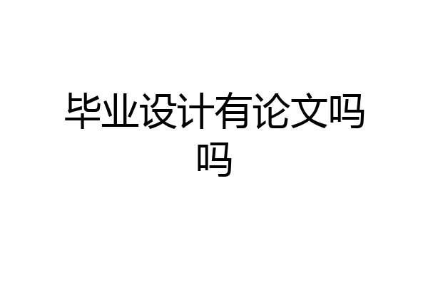 毕业设计有论文吗吗