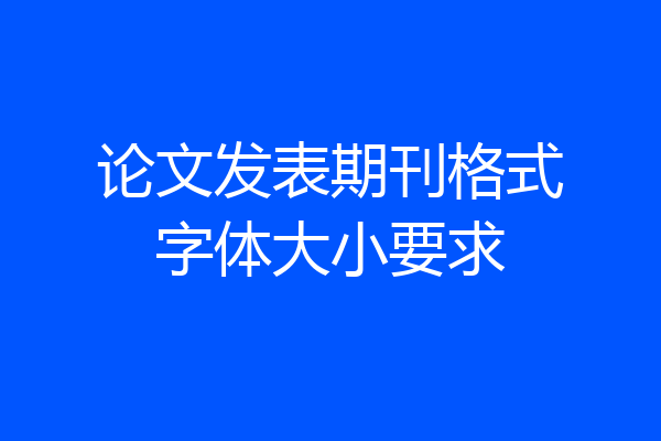 论文发表期刊格式字体大小要求