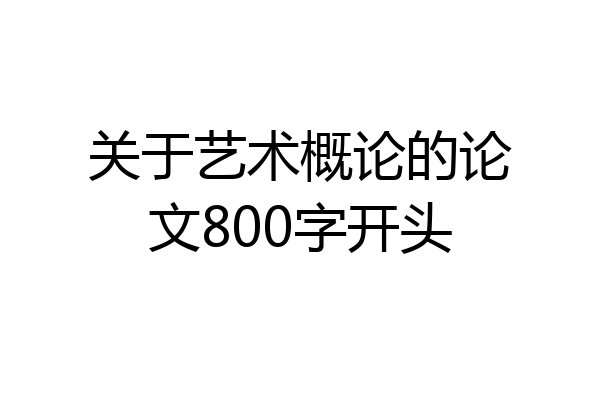 关于艺术概论的论文800字开头