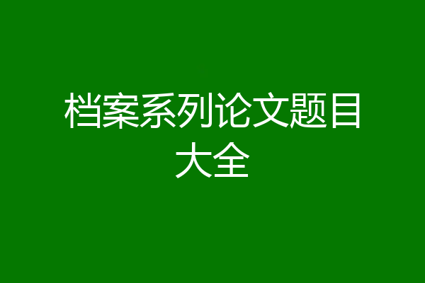 档案系列论文题目大全