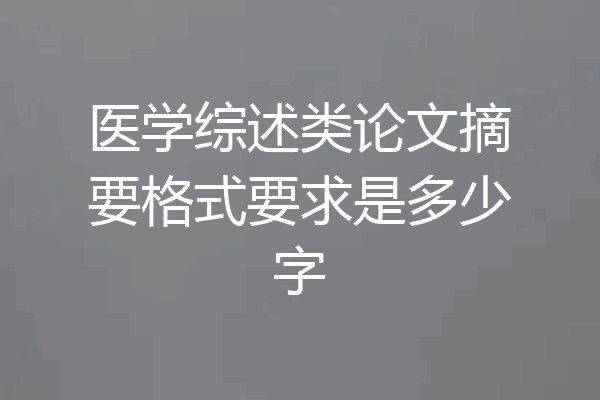 医学综述类论文摘要格式要求是多少字