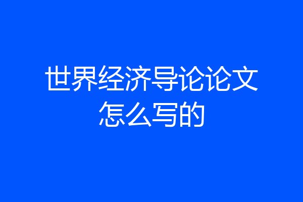 世界经济导论论文怎么写的