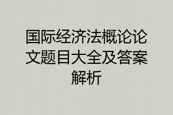 国际经济法概论论文题目大全及答案解析