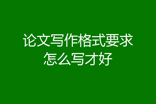 论文写作格式要求怎么写才好