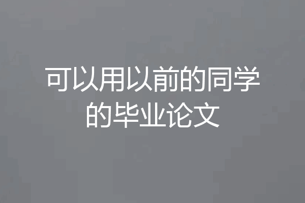 可以用以前的同学的毕业论文