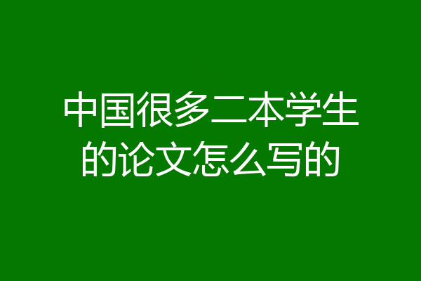 中国很多二本学生的论文怎么写的