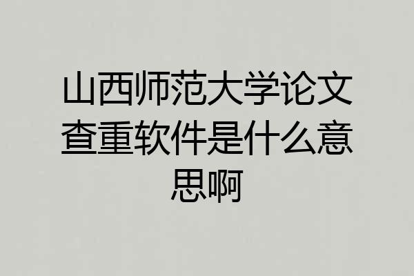 山西师范大学论文查重软件是什么意思啊